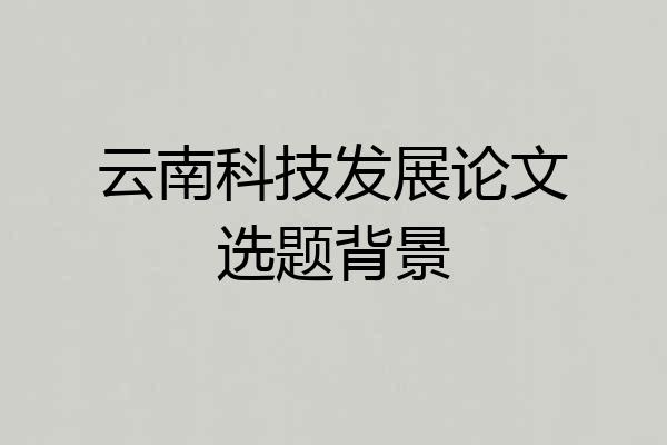 云南科技发展论文选题背景