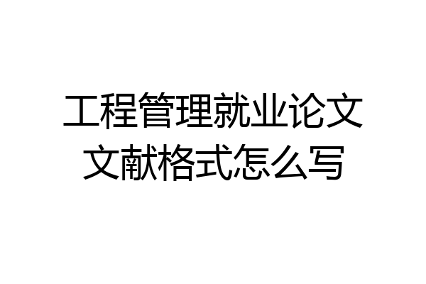 工程管理就业论文文献格式怎么写