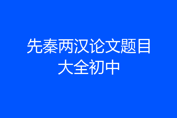 先秦两汉论文题目大全初中