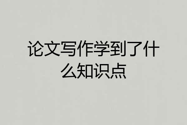 论文写作学到了什么知识点