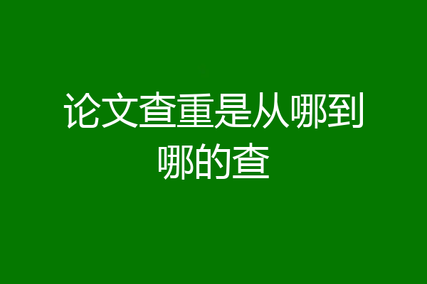 论文查重是从哪到哪的查