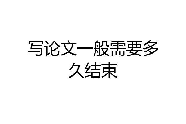 写论文一般需要多久结束