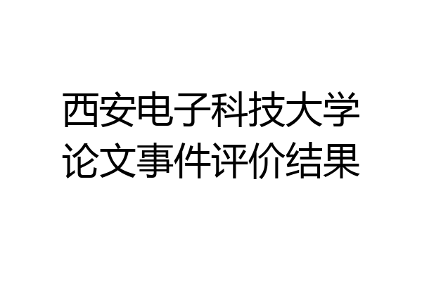 西安电子科技大学论文事件评价结果
