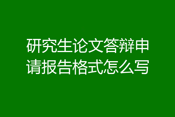 研究生论文答辩申请报告格式怎么写