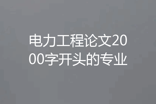 电力工程论文2000字开头的专业