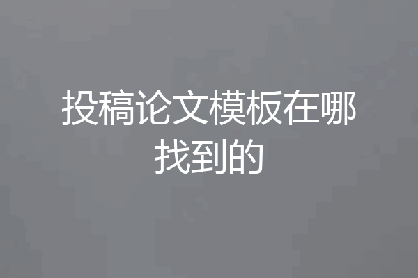 投稿论文模板在哪找到的