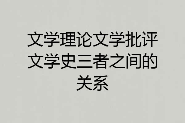 文学理论文学批评文学史三者之间的关系