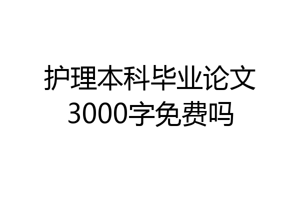 护理本科毕业论文3000字免费吗