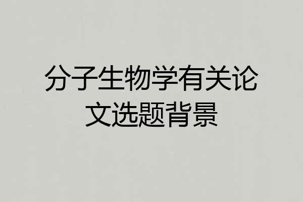 分子生物学有关论文选题背景