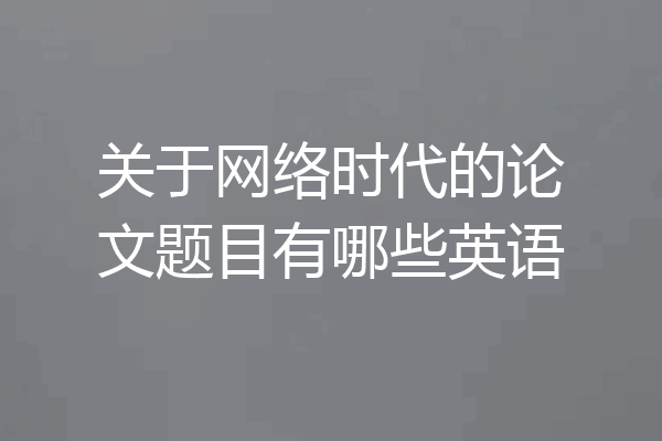 关于网络时代的论文题目有哪些英语