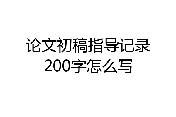 论文初稿指导记录200字怎么写