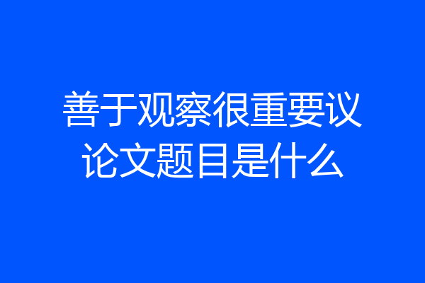 善于观察很重要议论文题目是什么