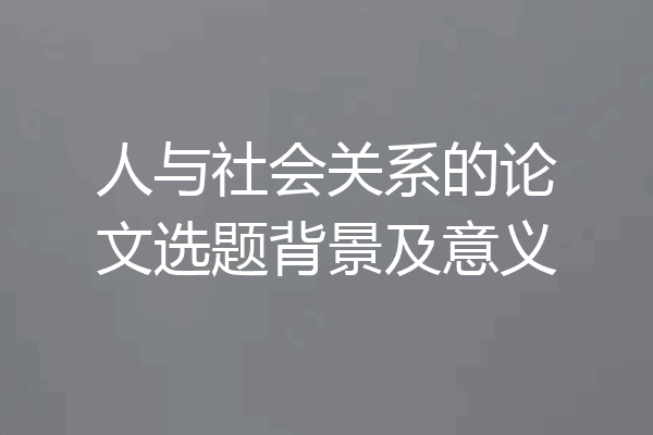人与社会关系的论文选题背景及意义