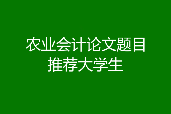 农业会计论文题目推荐大学生