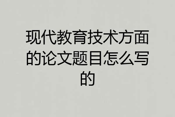 现代教育技术方面的论文题目怎么写的