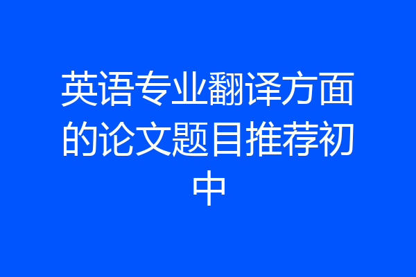 英语专业翻译方面的论文题目推荐初中