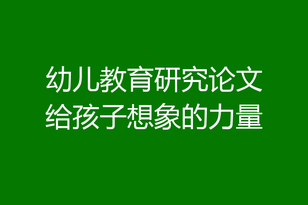 幼儿教育研究论文给孩子想象的力量