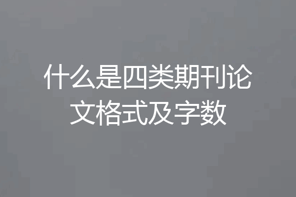 什么是四类期刊论文格式及字数