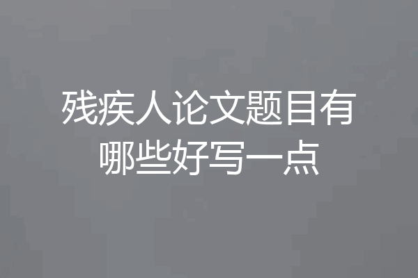 残疾人论文题目有哪些好写一点