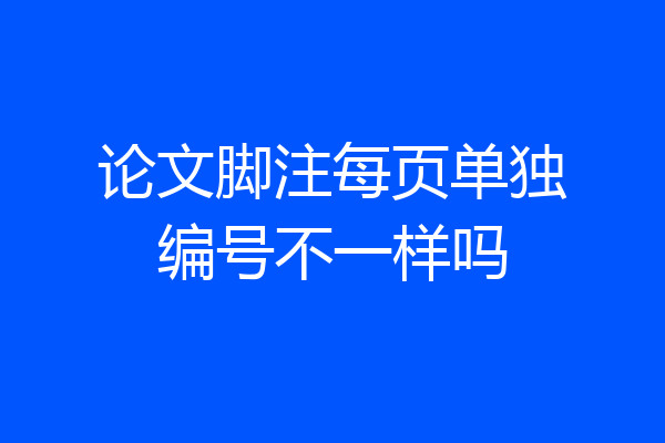 论文脚注每页单独编号不一样吗