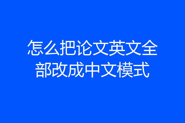 怎么把论文英文全部改成中文模式