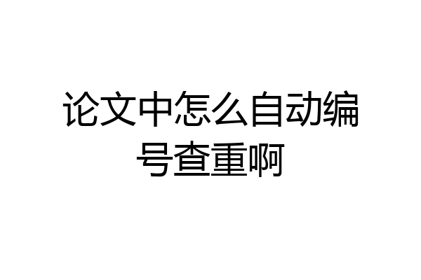 论文中怎么自动编号查重啊