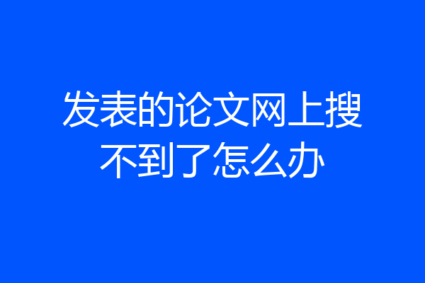 发表的论文网上搜不到了怎么办