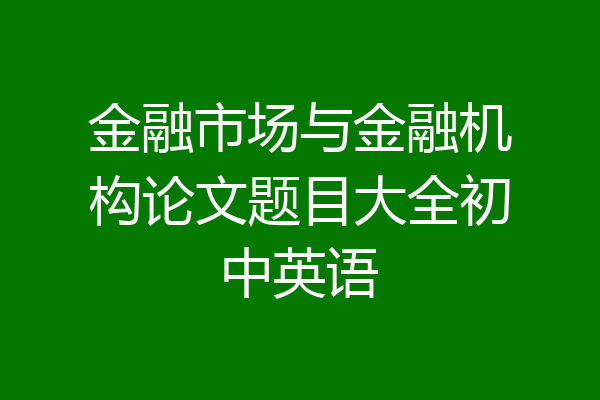 金融市场与金融机构论文题目大全初中英语