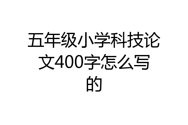五年级小学科技论文400字怎么写的