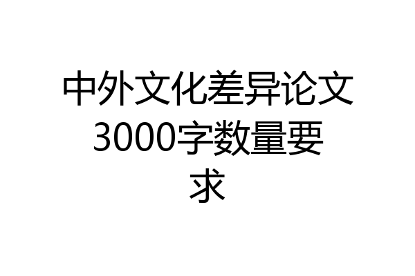 中外文化差异论文3000字数量要求