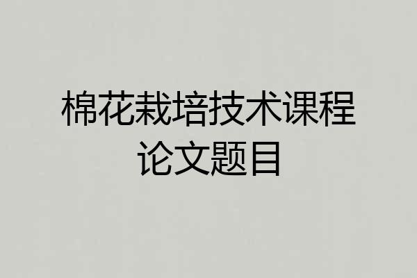棉花栽培技术课程论文题目