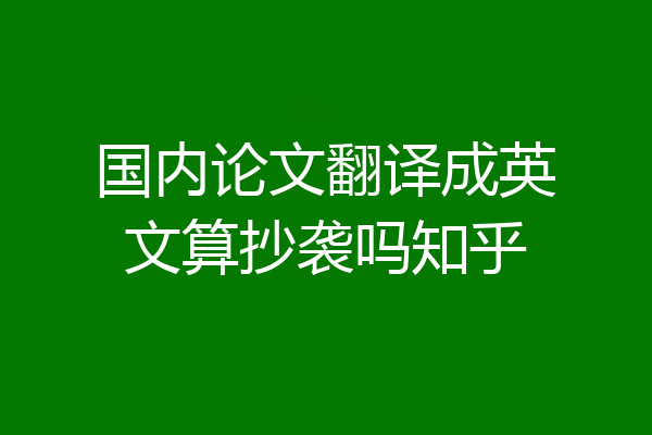 国内论文翻译成英文算抄袭吗知乎