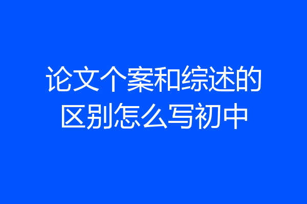 论文个案和综述的区别怎么写初中