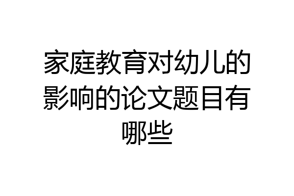 家庭教育对幼儿的影响的论文题目有哪些