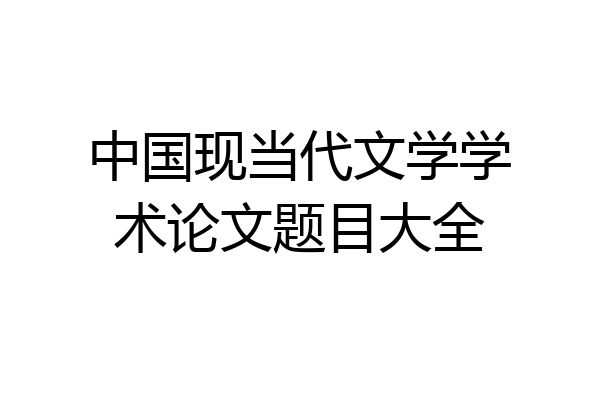 中国现当代文学学术论文题目大全