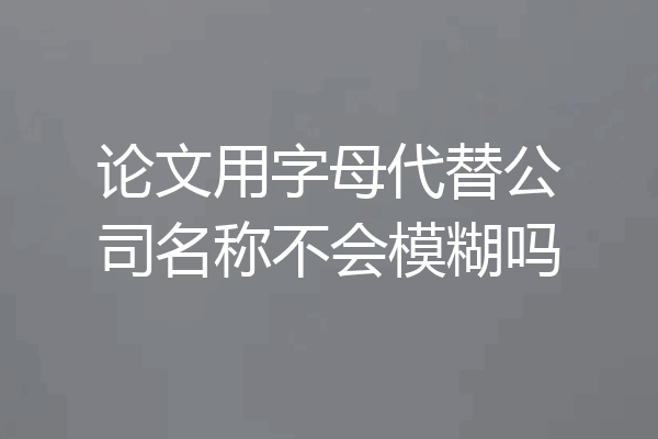 论文用字母代替公司名称不会模糊吗
