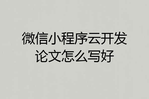 微信小程序云开发论文怎么写好
