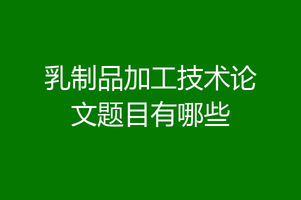 乳制品加工技术论文题目有哪些
