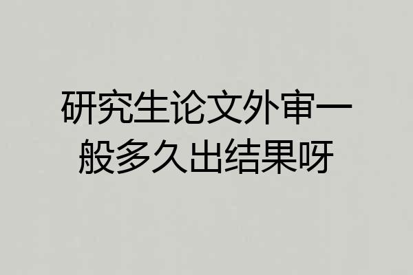 研究生论文外审一般多久出结果呀