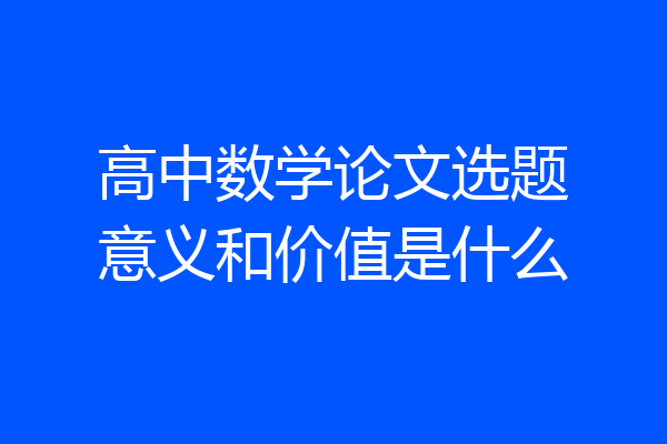 高中数学论文选题意义和价值是什么