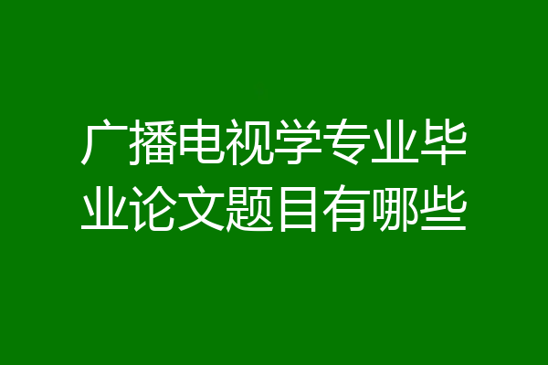 广播电视学专业毕业论文题目有哪些