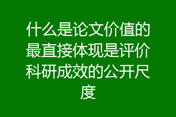 什么是论文价值的最直接体现是评价科研成效的公开尺度