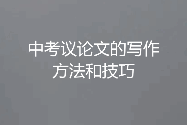 中考议论文的写作方法和技巧