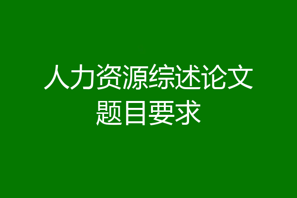 人力资源综述论文题目要求