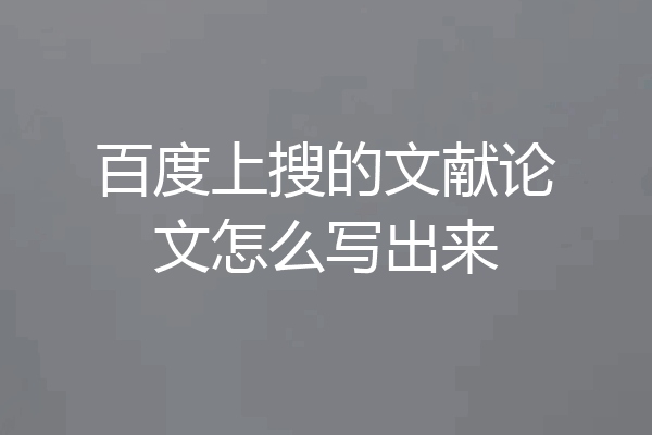 百度上搜的文献论文怎么写出来