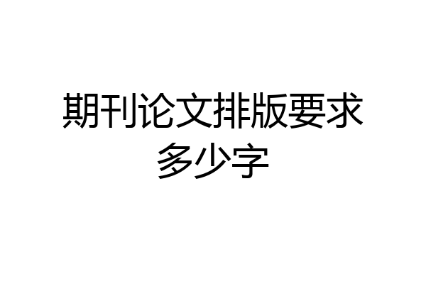 期刊论文排版要求多少字