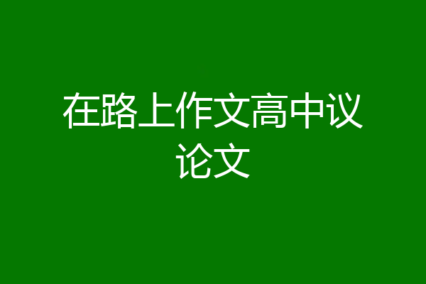 在路上作文高中议论文