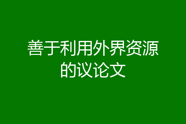 善于利用外界资源的议论文