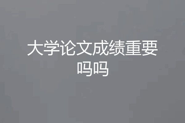 大学论文成绩重要吗吗