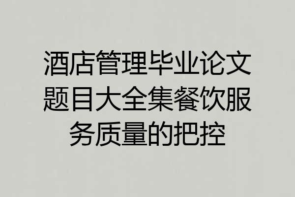 酒店管理毕业论文题目大全集餐饮服务质量的把控
